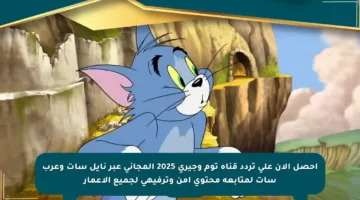 احصل الآن على تردد قناة توم وجيري 2025 المجاني عبر نايل سات وعرب سات لمتابعة محتوى آمن وترفيهي لجميع الأعمار